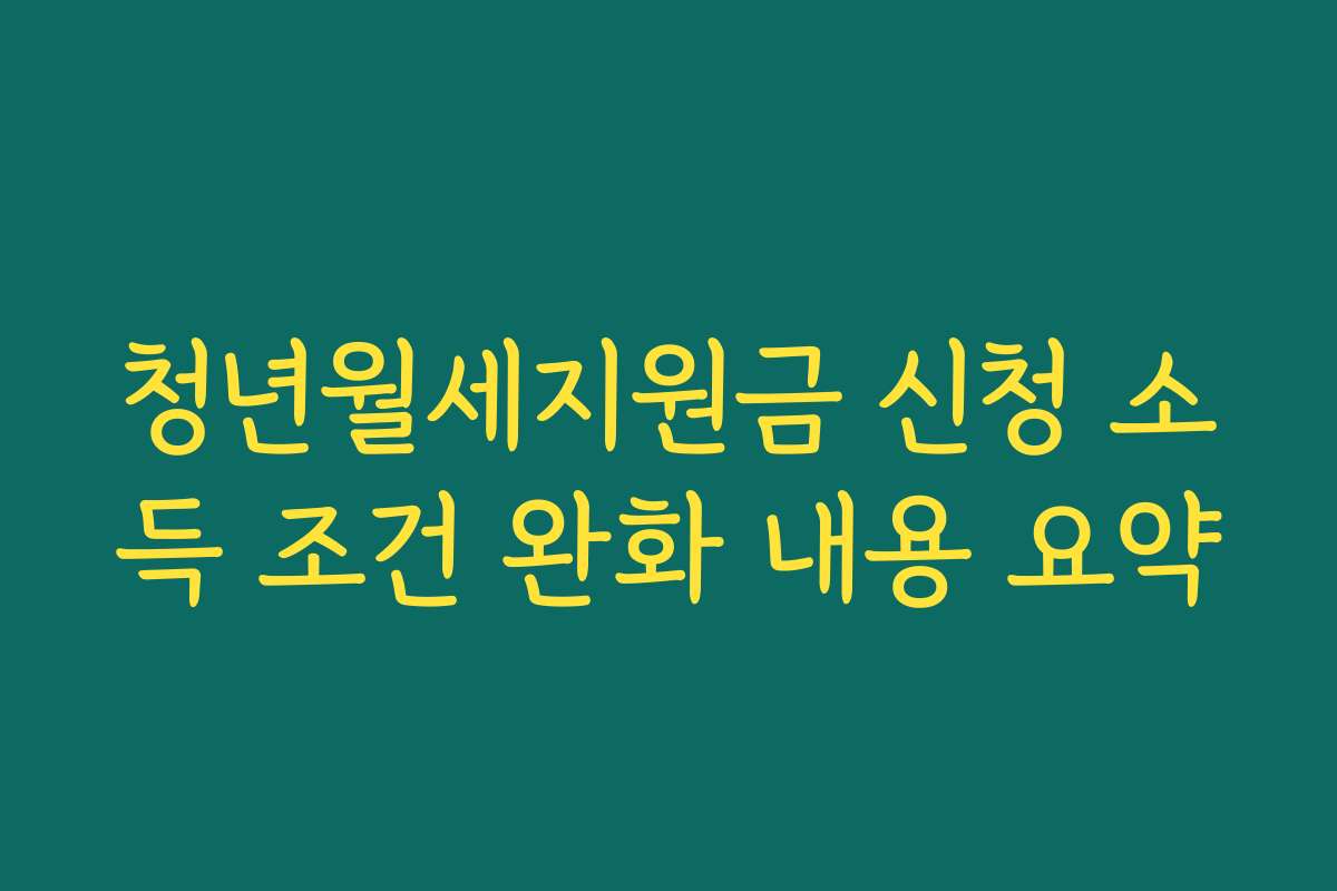 청년월세지원금 신청 소득 조건 완화 내용 요약