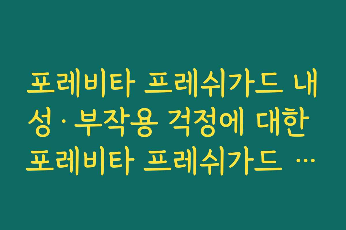 포레비타 프레쉬가드 내성·부작용 걱정에 대한 포레비타 프레쉬가드 사용자 경험 정리