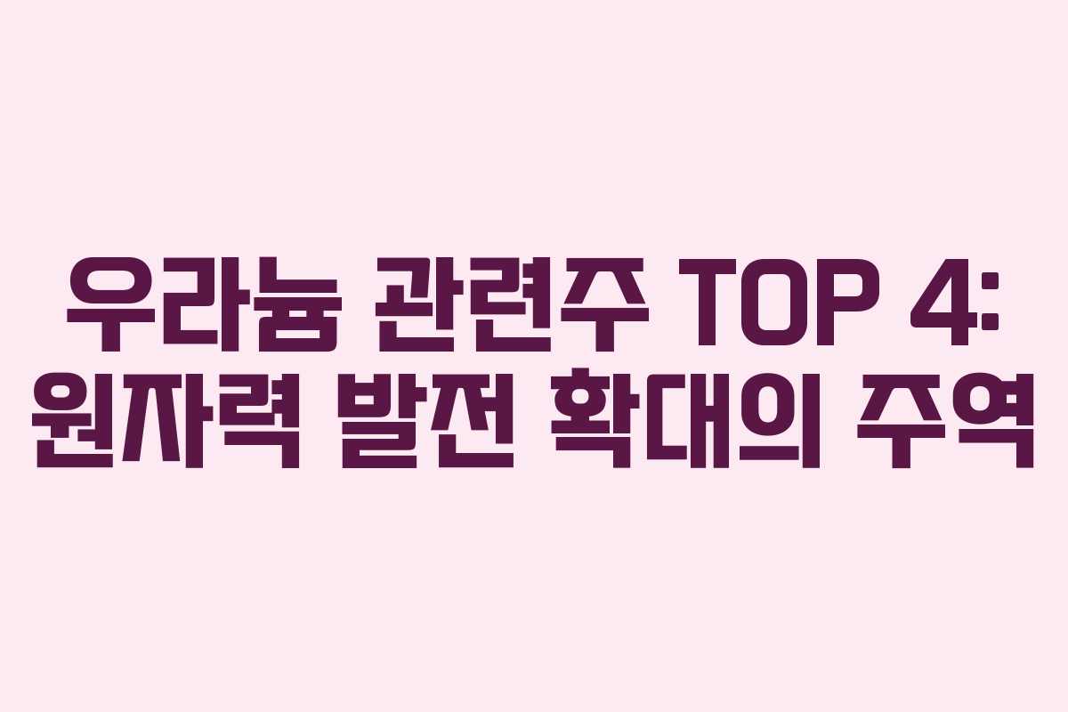 우라늄 관련주 TOP 4: 원자력 발전 확대의 주역 우라늄 관련주 TOP 4: 원자력 발전 확대의 주역