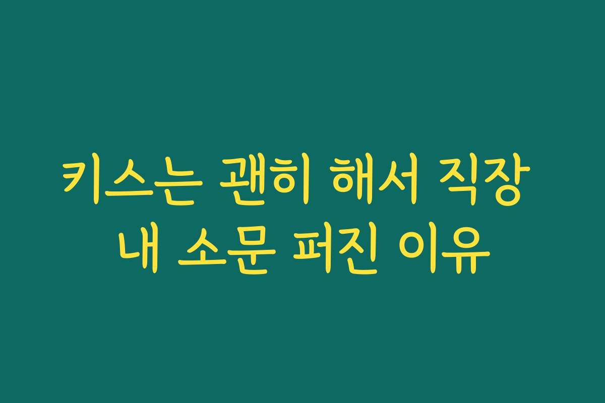 키스는 괜히 해서 직장 내 소문 퍼진 이유