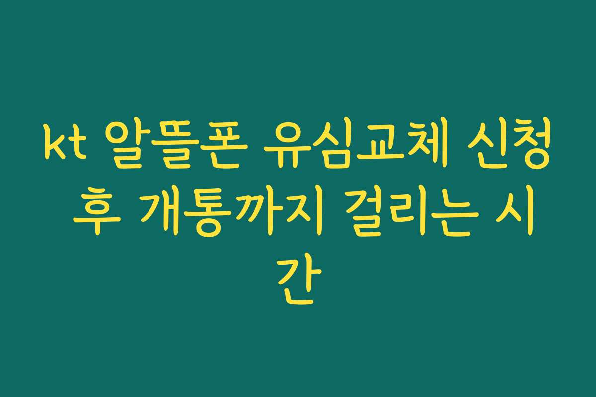 kt 알뜰폰 유심교체 신청 후 개통까지 걸리는 시간
