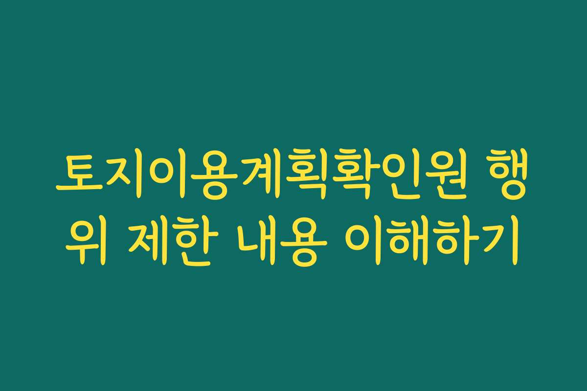 토지이용계획확인원 행위 제한 내용 이해하기