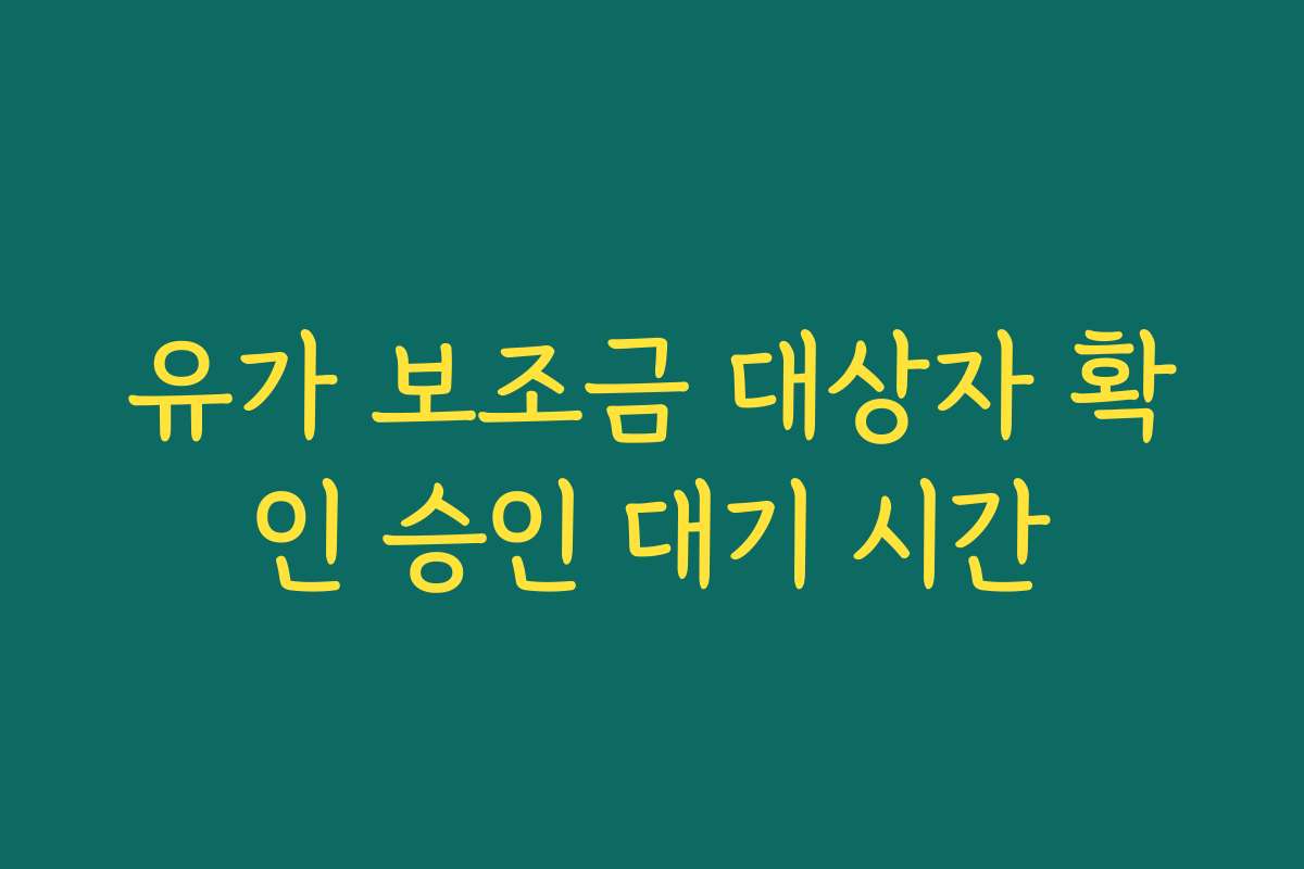 유가 보조금 대상자 확인 승인 대기 시간