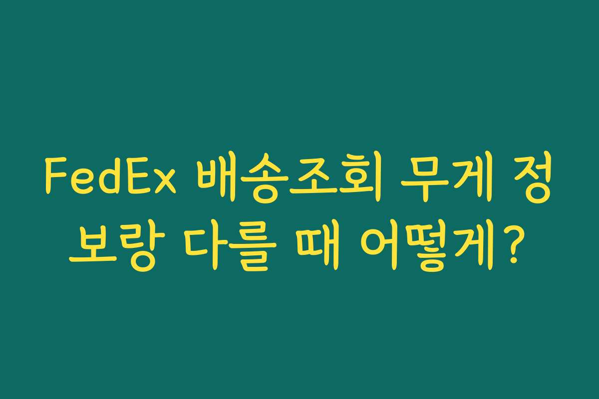 FedEx 배송조회 무게 정보랑 다를 때 어떻게?