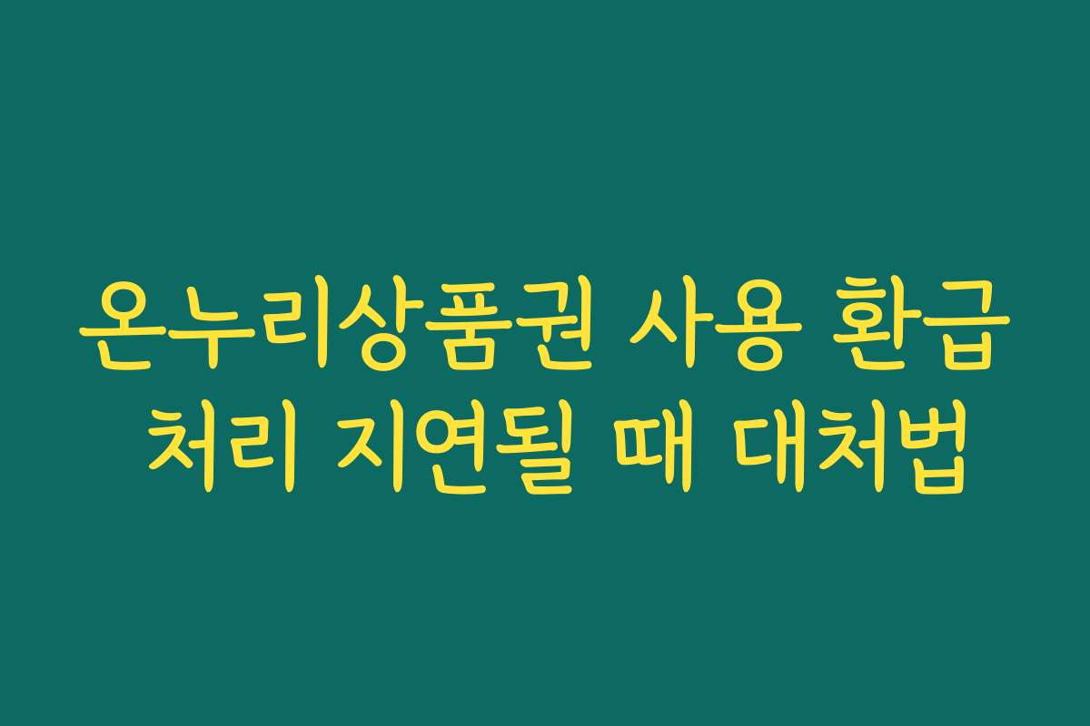 온누리상품권 사용 환급 처리 지연될 때 대처법