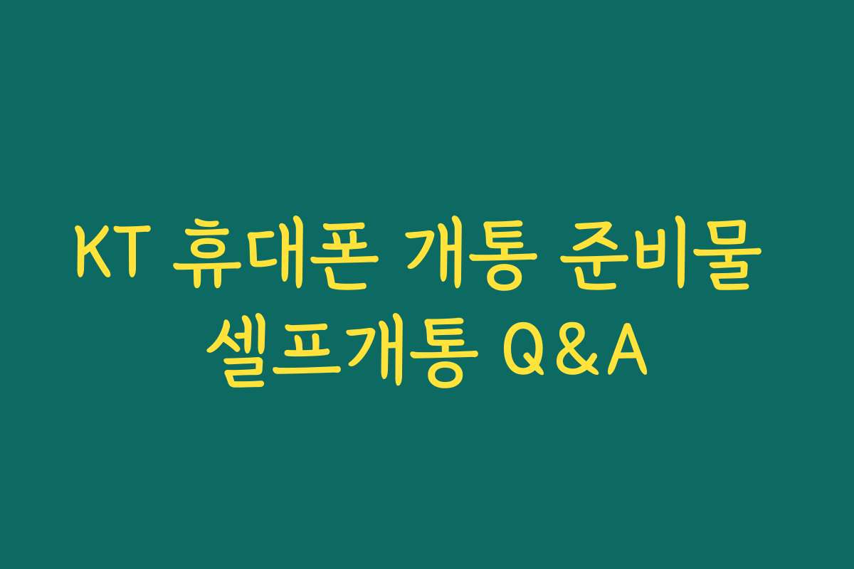 KT 휴대폰 개통 준비물 셀프개통 Q&A