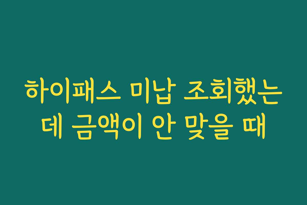 하이패스 미납 조회했는데 금액이 안 맞을 때