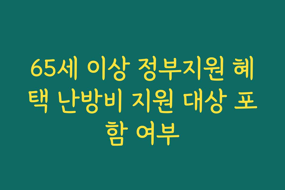 65세 이상 정부지원 혜택 난방비 지원 대상 포함 여부