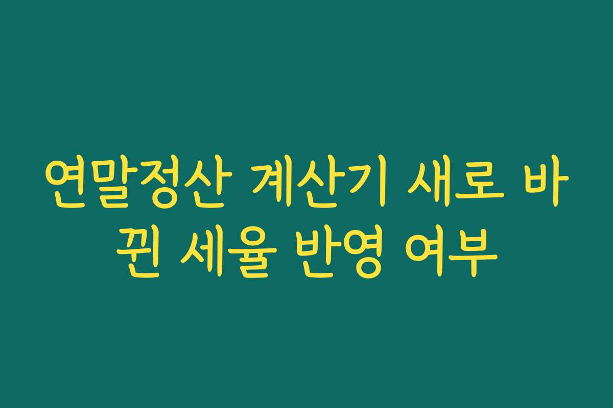 연말정산 계산기 새로 바뀐 세율 반영 여부