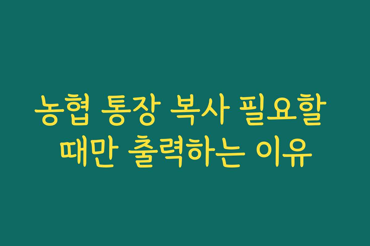 농협 통장 복사 필요할 때만 출력하는 이유