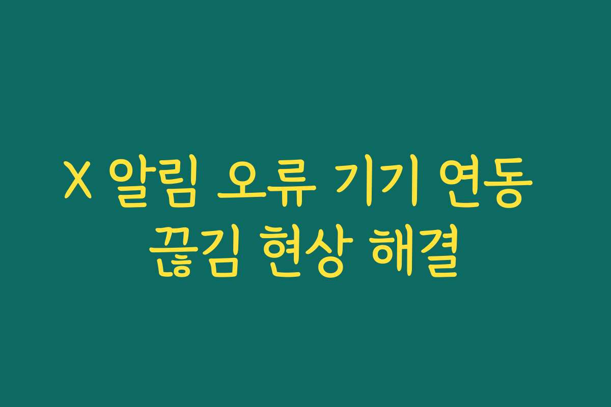 X 알림 오류 기기 연동 끊김 현상 해결
