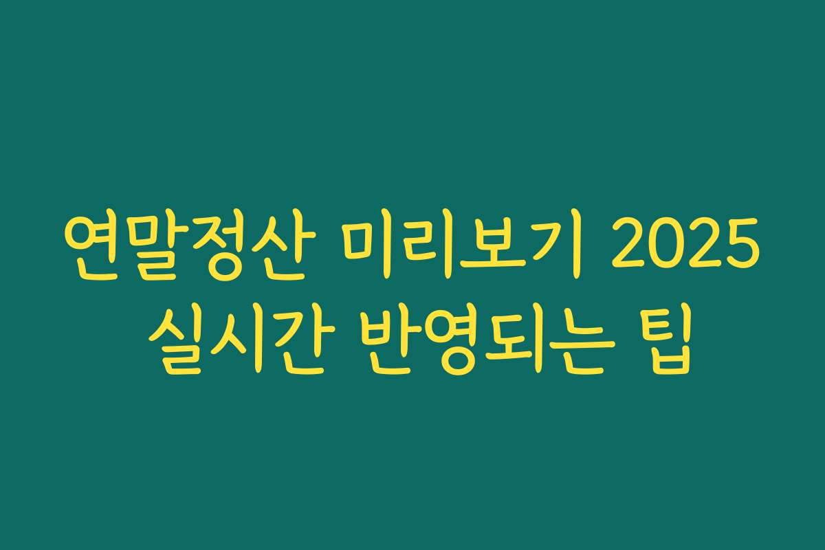 연말정산 미리보기 2025 실시간 반영되는 팁
