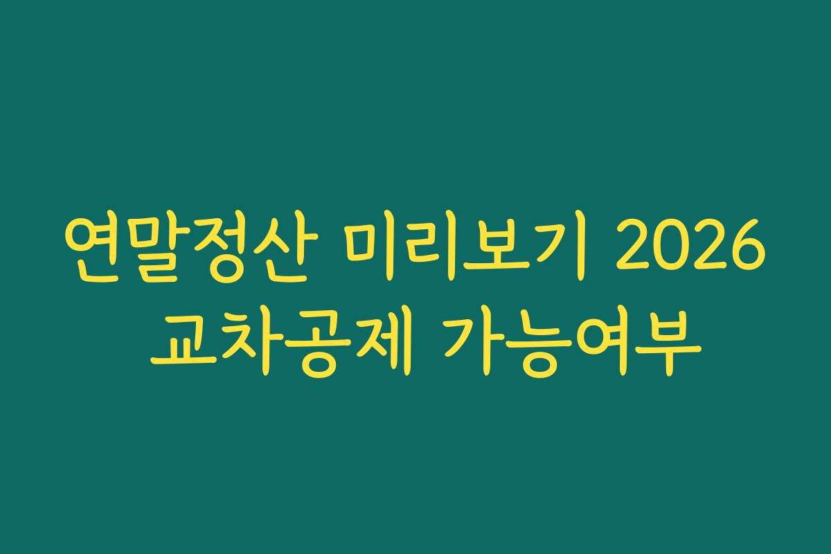 연말정산 미리보기 2026 교차공제 가능여부
