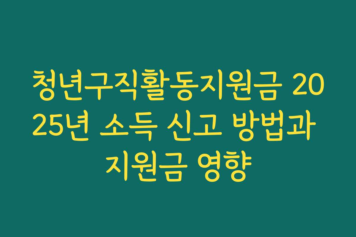 청년구직활동지원금 2025년 소득 신고 방법과 지원금 영향