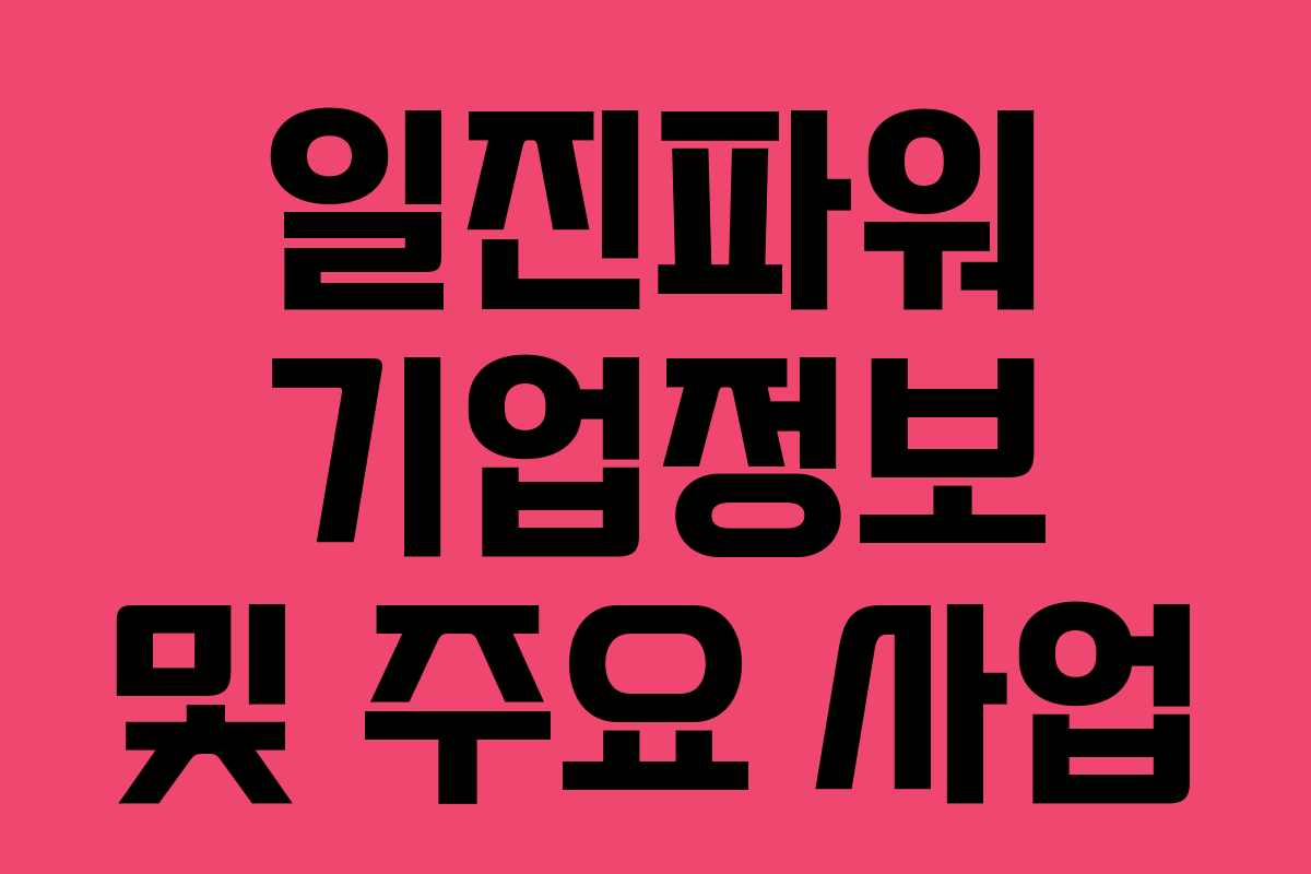 일진파워 기업정보 및 주요 사업 일진파워 기업정보 및 주요 사업