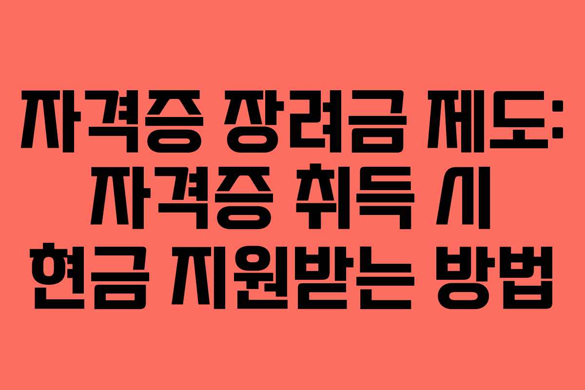 자격증 장려금 제도: 자격증 취득 시 현금 지원받는 방법 자격증 장려금 제도: 자격증 취득 시 현금 지원받는 방법