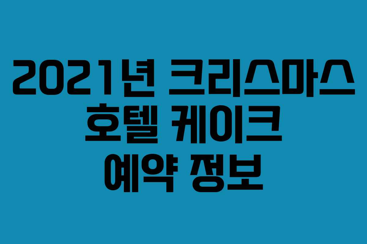 2021년 크리스마스 호텔 케이크 예약 정보