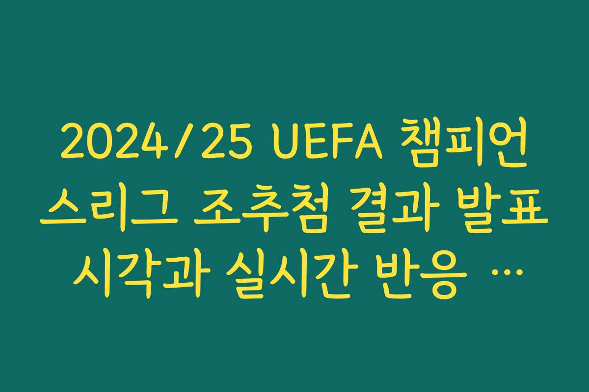 2024/25 UEFA 챔피언스리그 조추첨 결과 발표 시각과 실시간 반응 모음