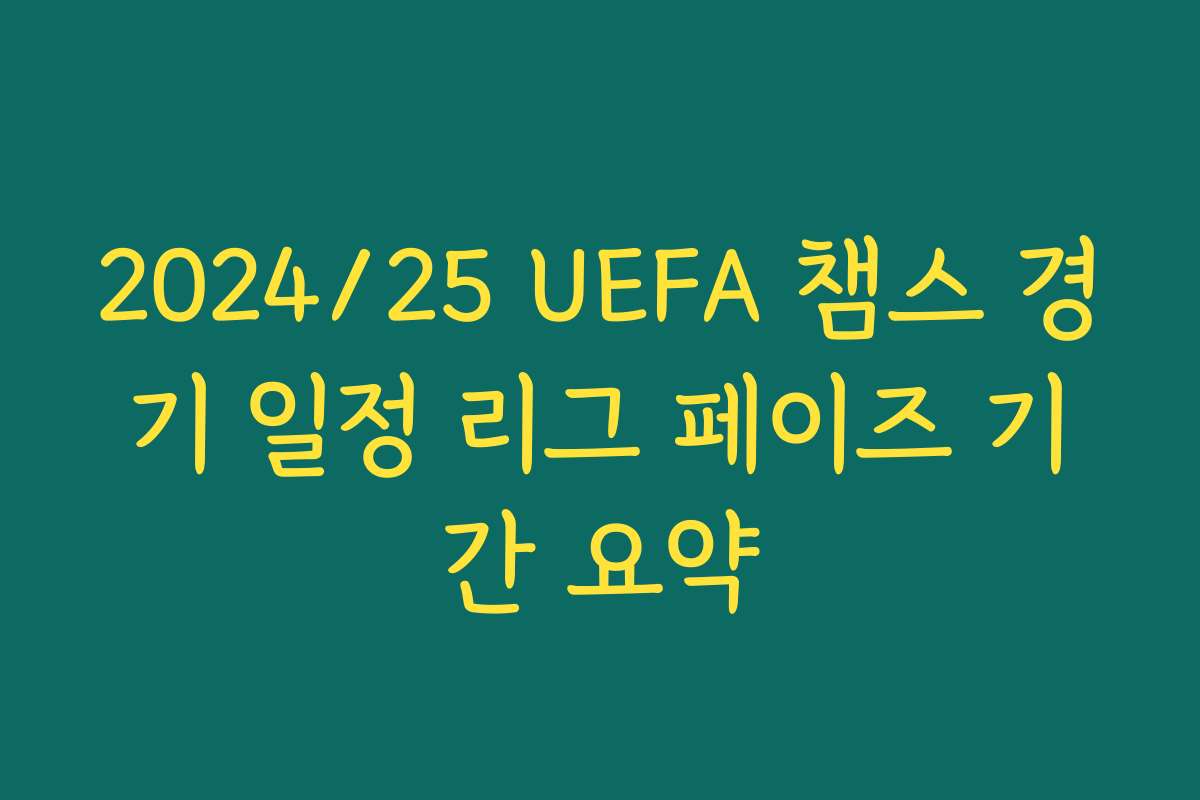 2024/25 UEFA 챔스 경기 일정 리그 페이즈 기간 요약