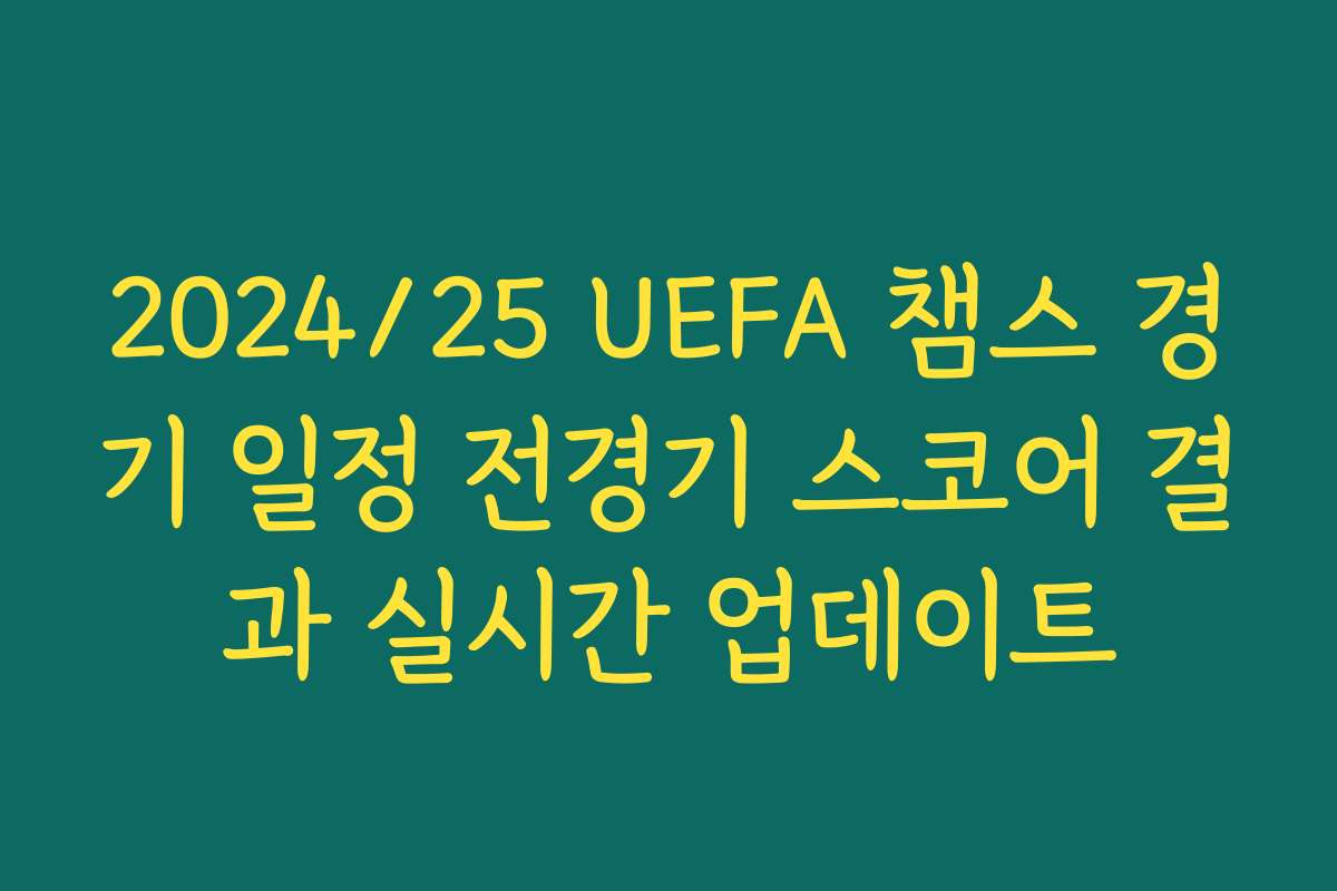 2024/25 UEFA 챔스 경기 일정 전경기 스코어 결과 실시간 업데이트