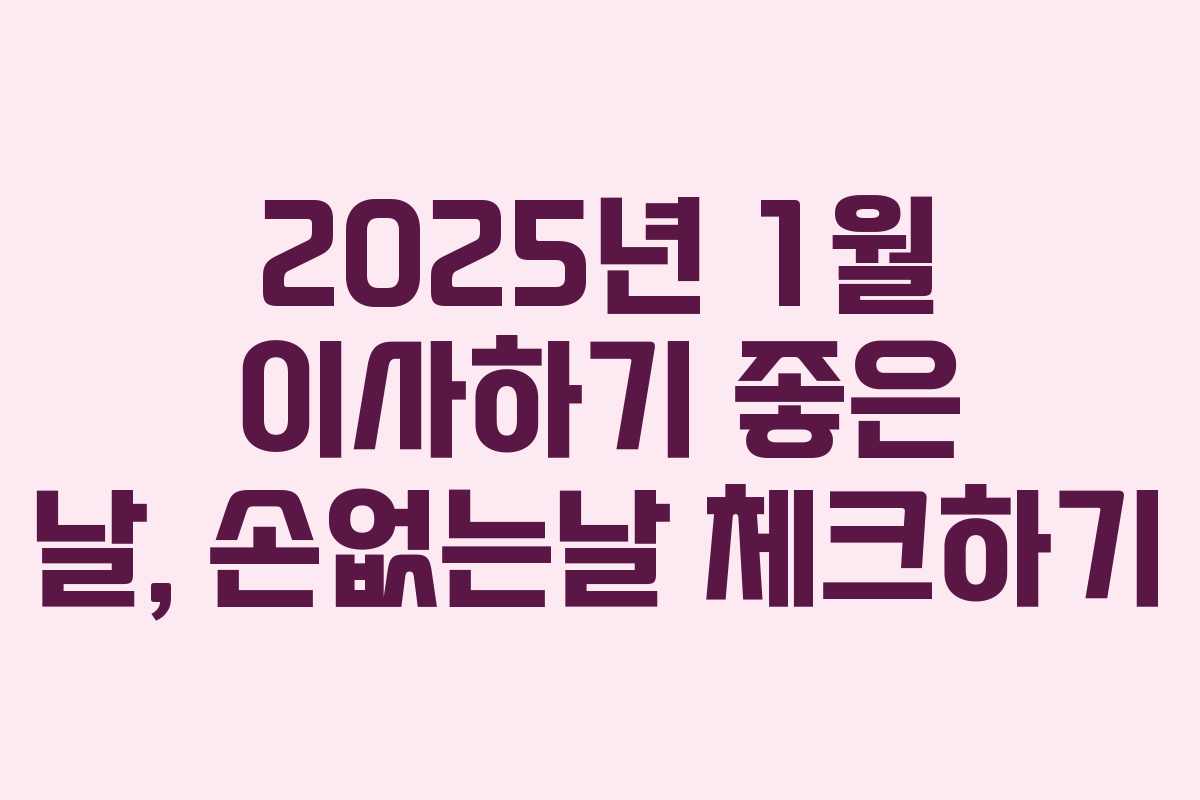 2025년 1월 이사하기 좋은 날, 손없는날 체크하기