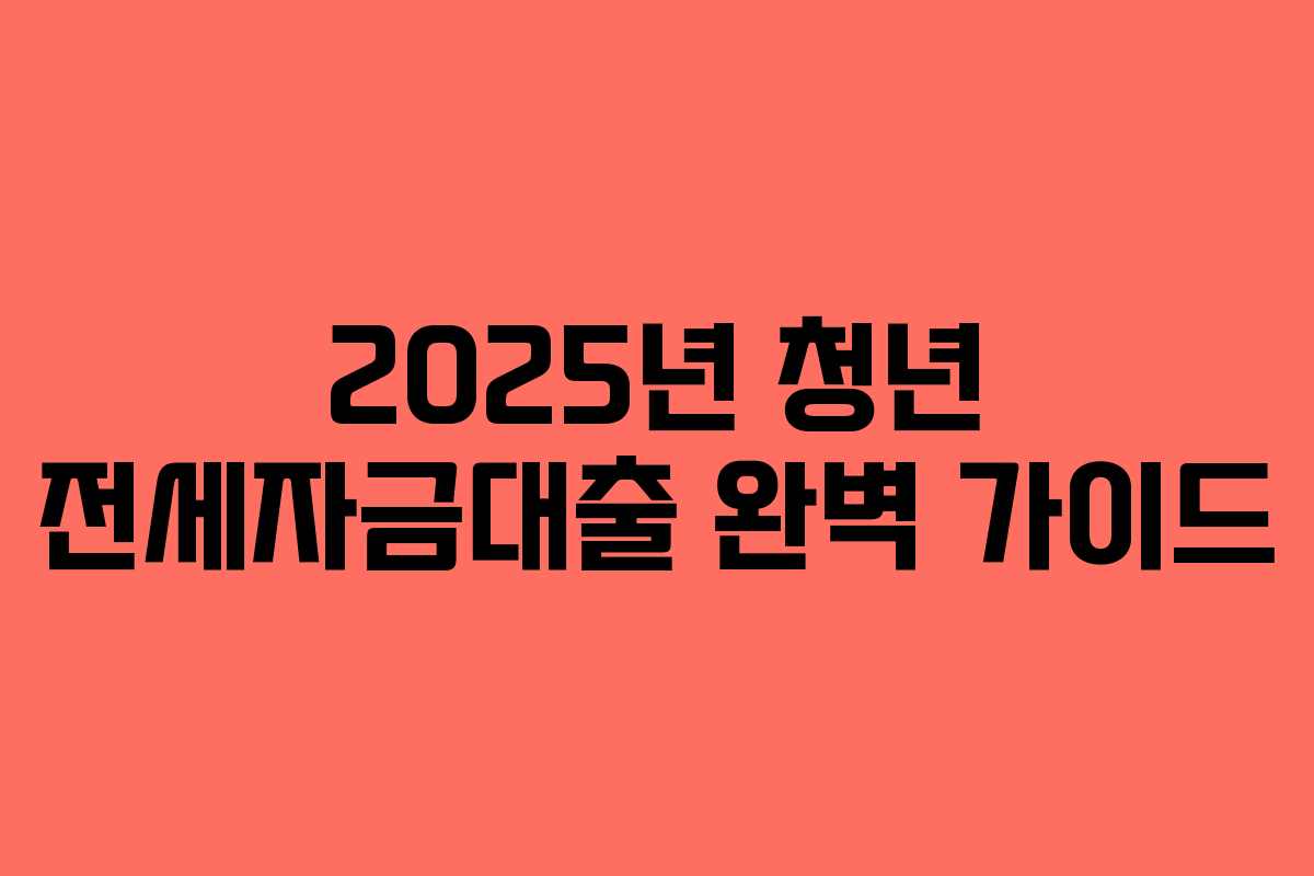 2025년 청년 전세자금대출 완벽 가이드