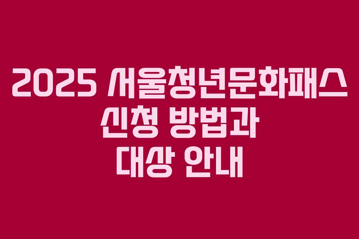 2025 서울청년문화패스 신청 방법과 대상 안내