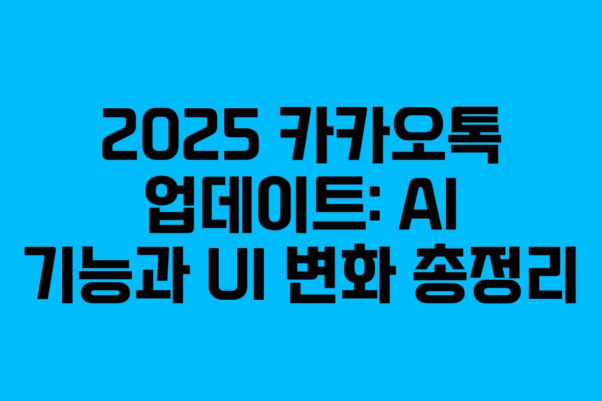 2025 카카오톡 업데이트: AI 기능과 UI 변화 총정리