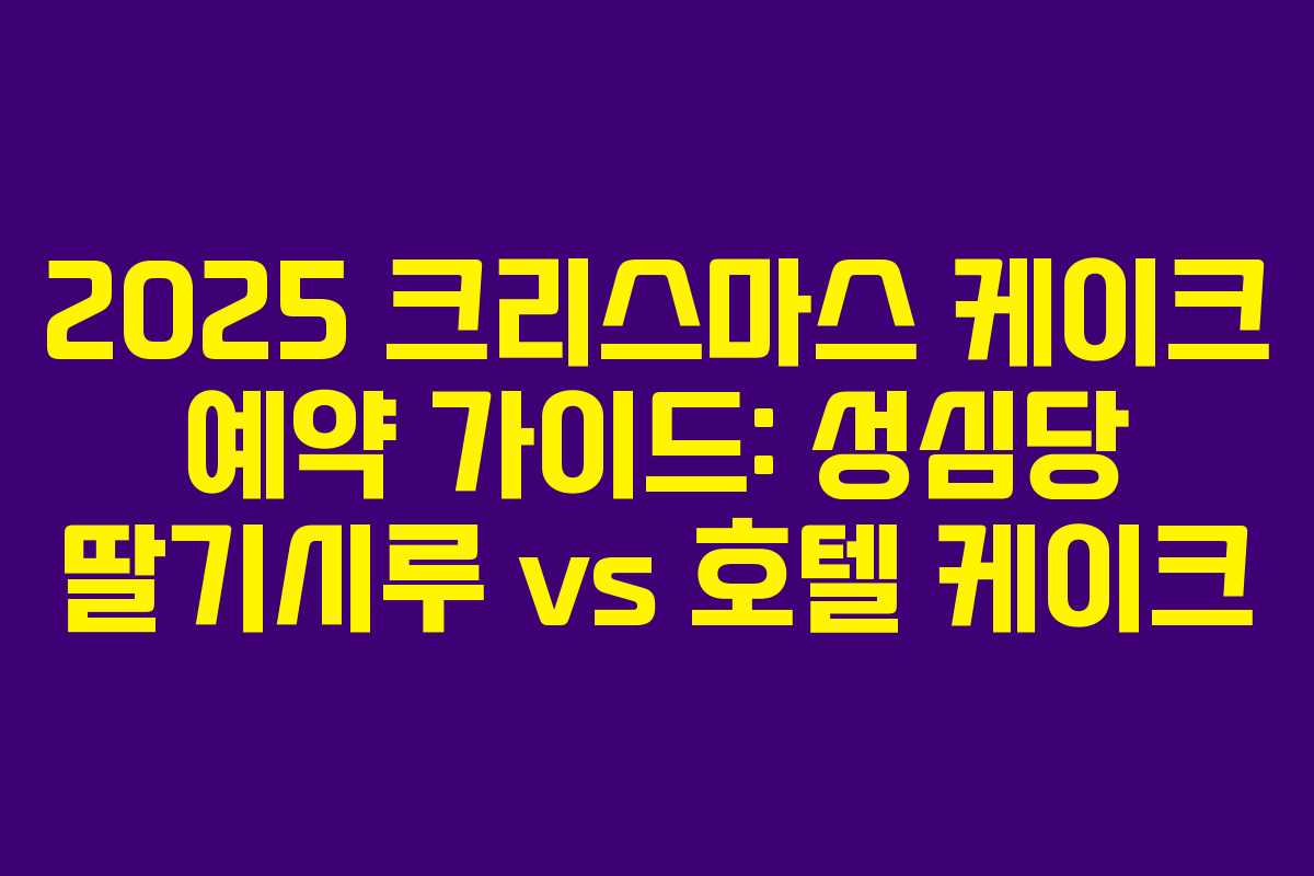 2025 크리스마스 케이크 예약 가이드: 성심당 딸기시루 vs 호텔 케이크