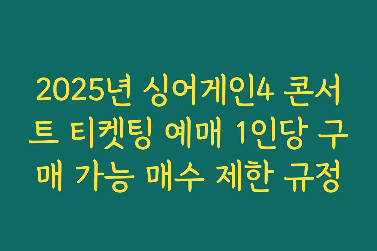 2025년 싱어게인4 콘서트 티켓팅 예매 1인당 구매 가능 매수 제한 규정