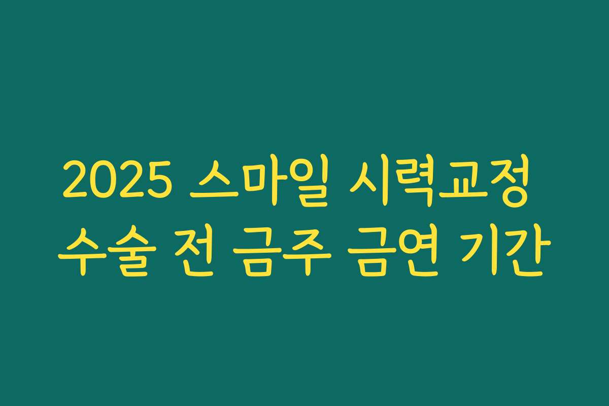 2025 스마일 시력교정 수술 전 금주 금연 기간