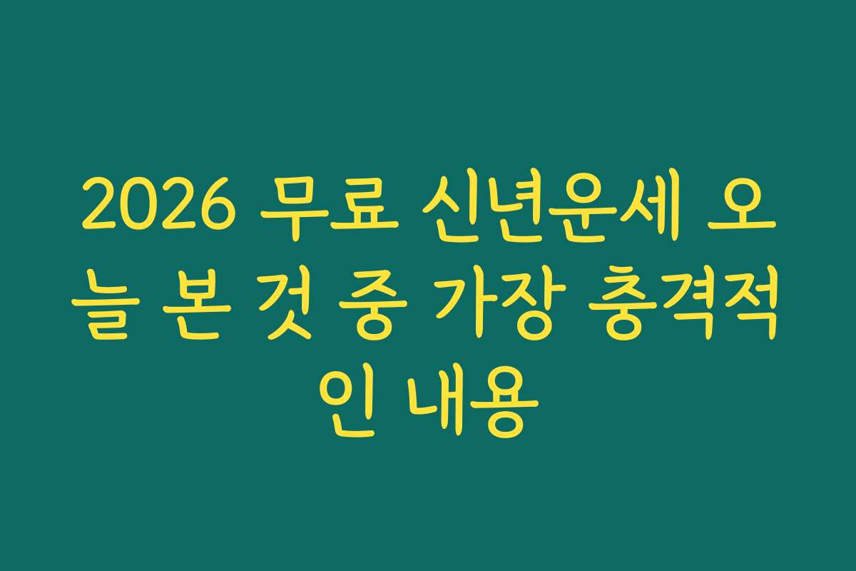 2026 무료 신년운세 오늘 본 것 중 가장 충격적인 내용