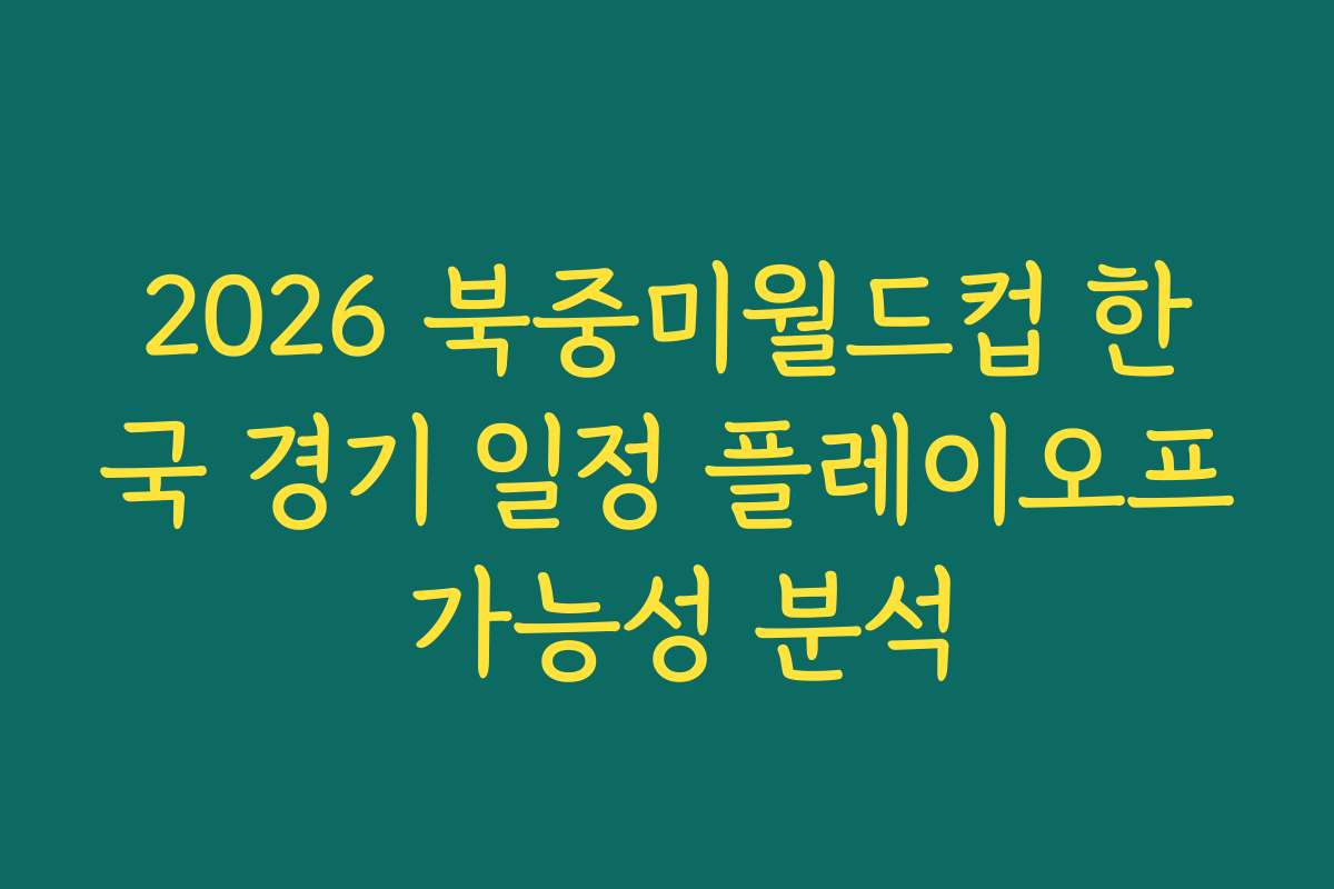 2026 북중미월드컵 한국 경기 일정 플레이오프 가능성 분석