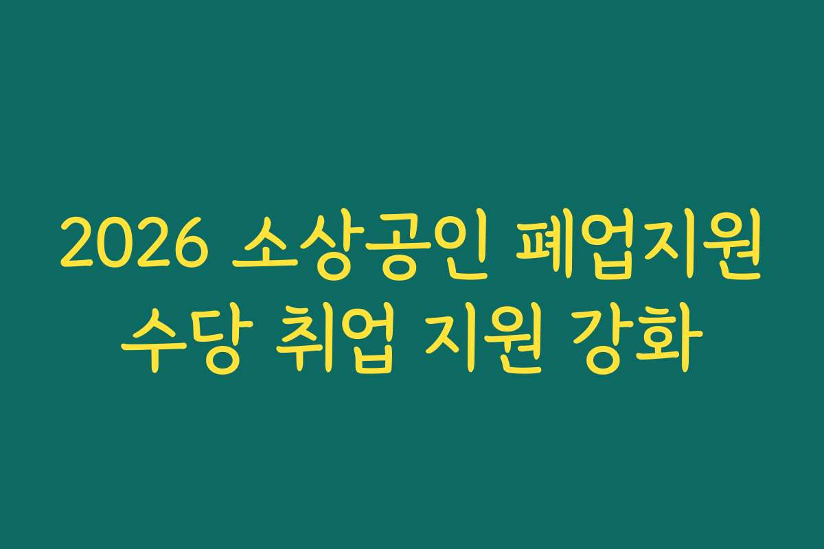 2026 소상공인 폐업지원수당 취업 지원 강화