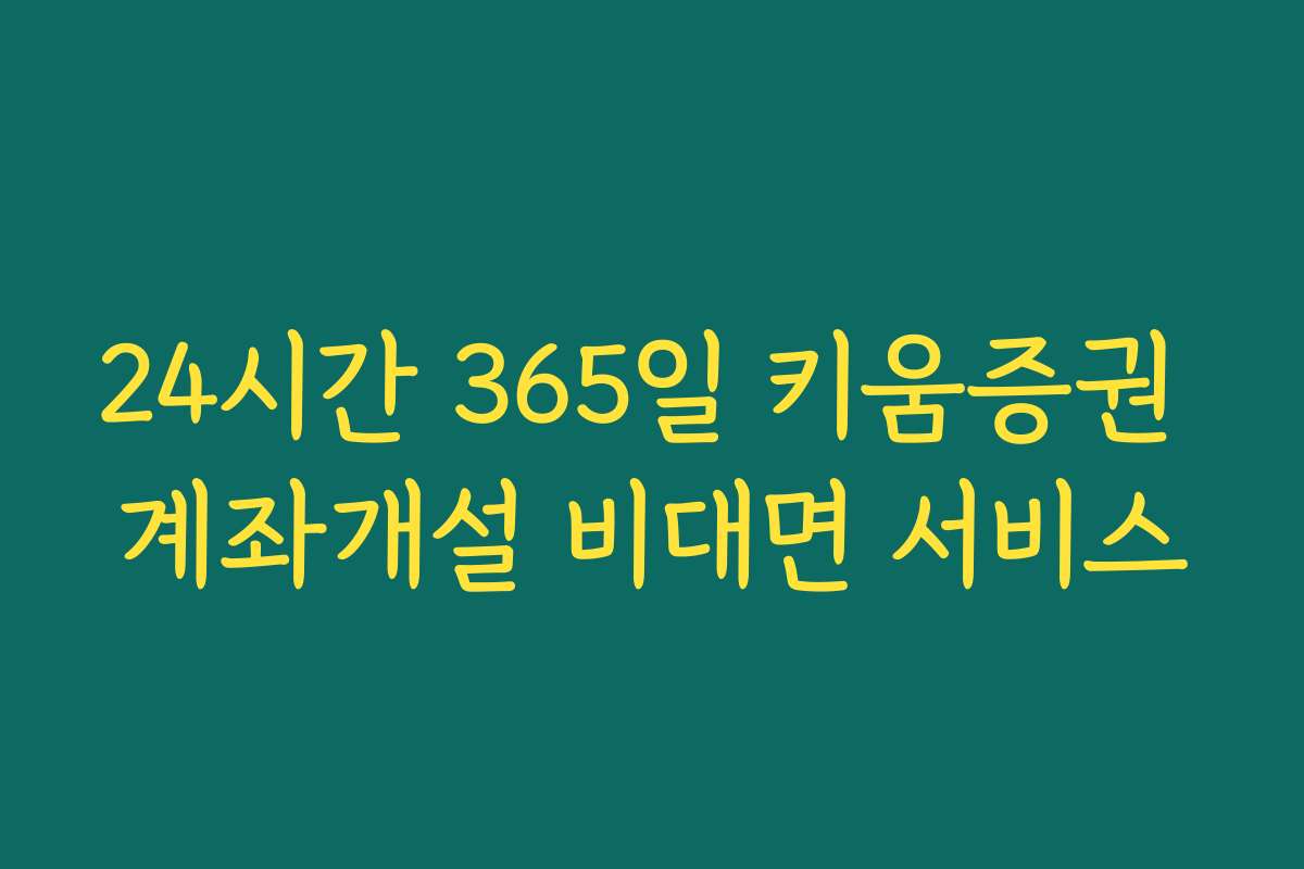 24시간 365일 키움증권 계좌개설 비대면 서비스