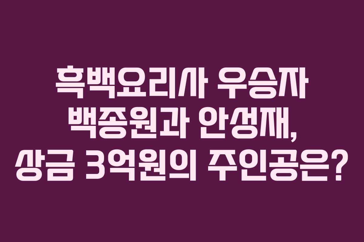 흑백요리사 우승자 백종원과 안성재, 상금 3억원의 주인공은?