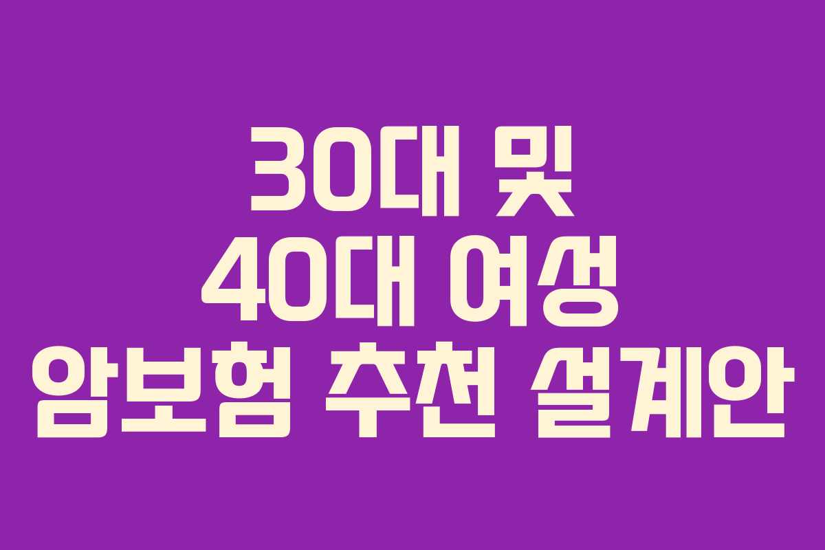 30대 및 40대 여성 암보험 추천 설계안