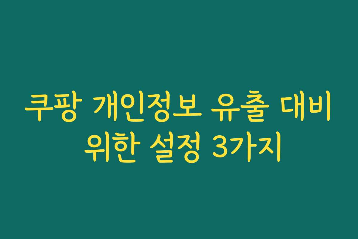 쿠팡 개인정보 유출 대비 위한 설정 3가지