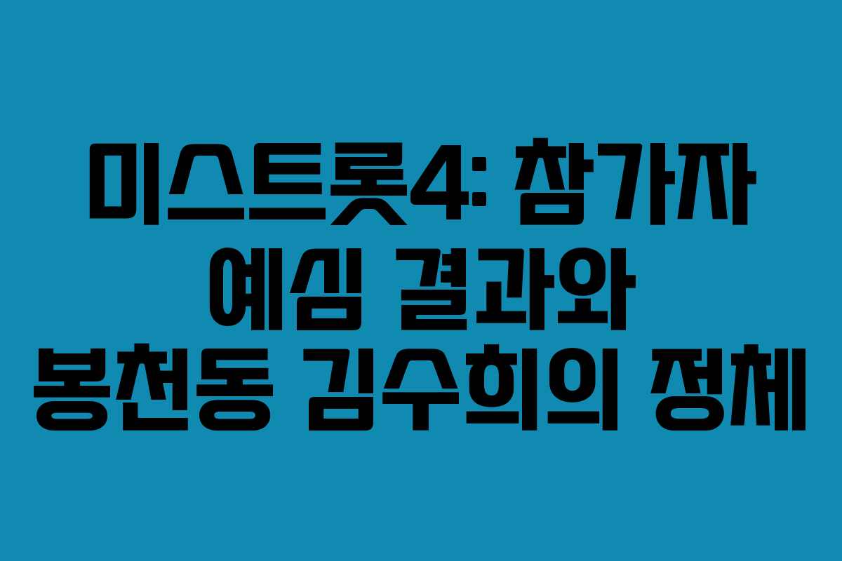 미스트롯4: 참가자 예심 결과와 봉천동 김수희의 정체
