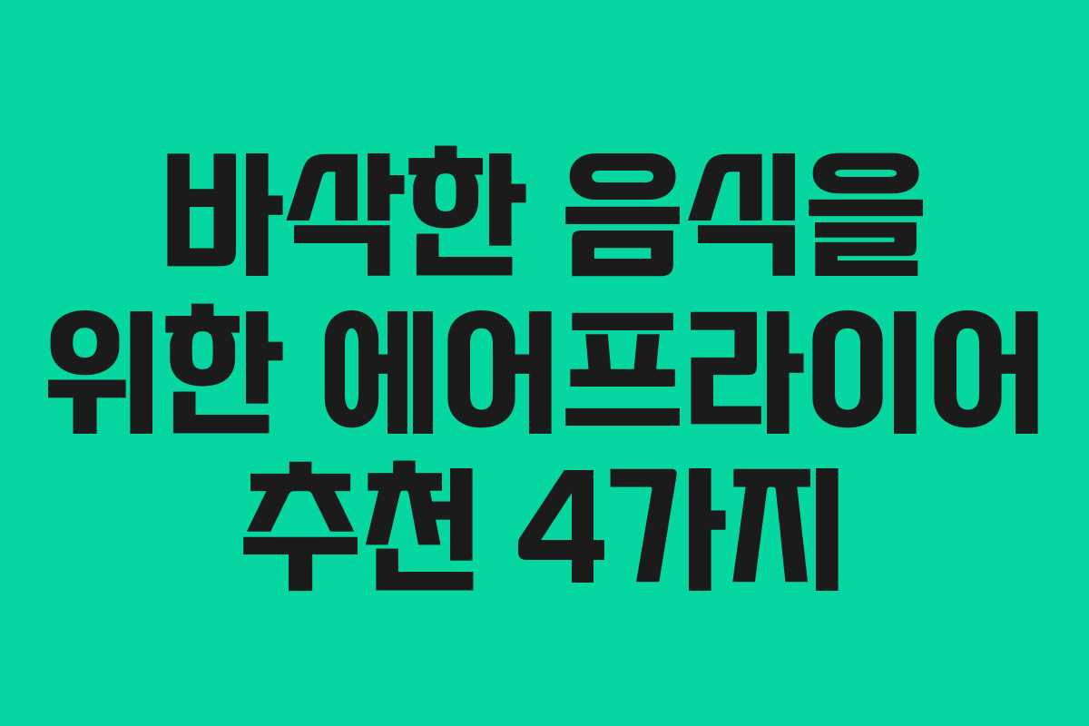 바삭한 음식을 위한 에어프라이어 추천 4가지