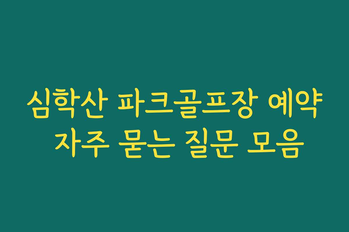 심학산 파크골프장 예약 자주 묻는 질문 모음