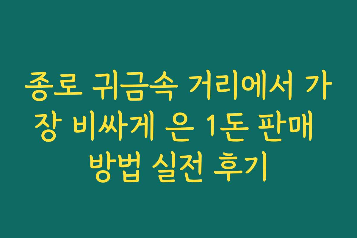 종로 귀금속 거리에서 가장 비싸게 은 1돈 판매 방법 실전 후기