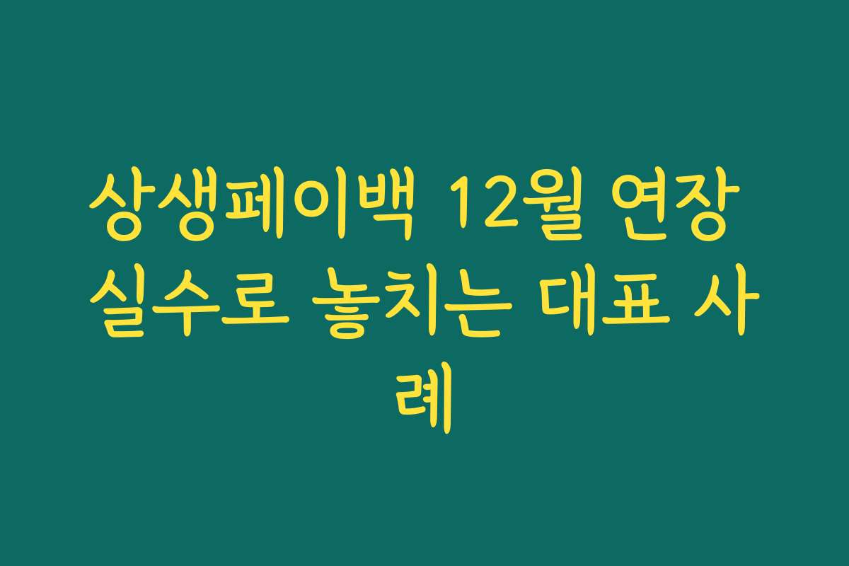 상생페이백 12월 연장 실수로 놓치는 대표 사례