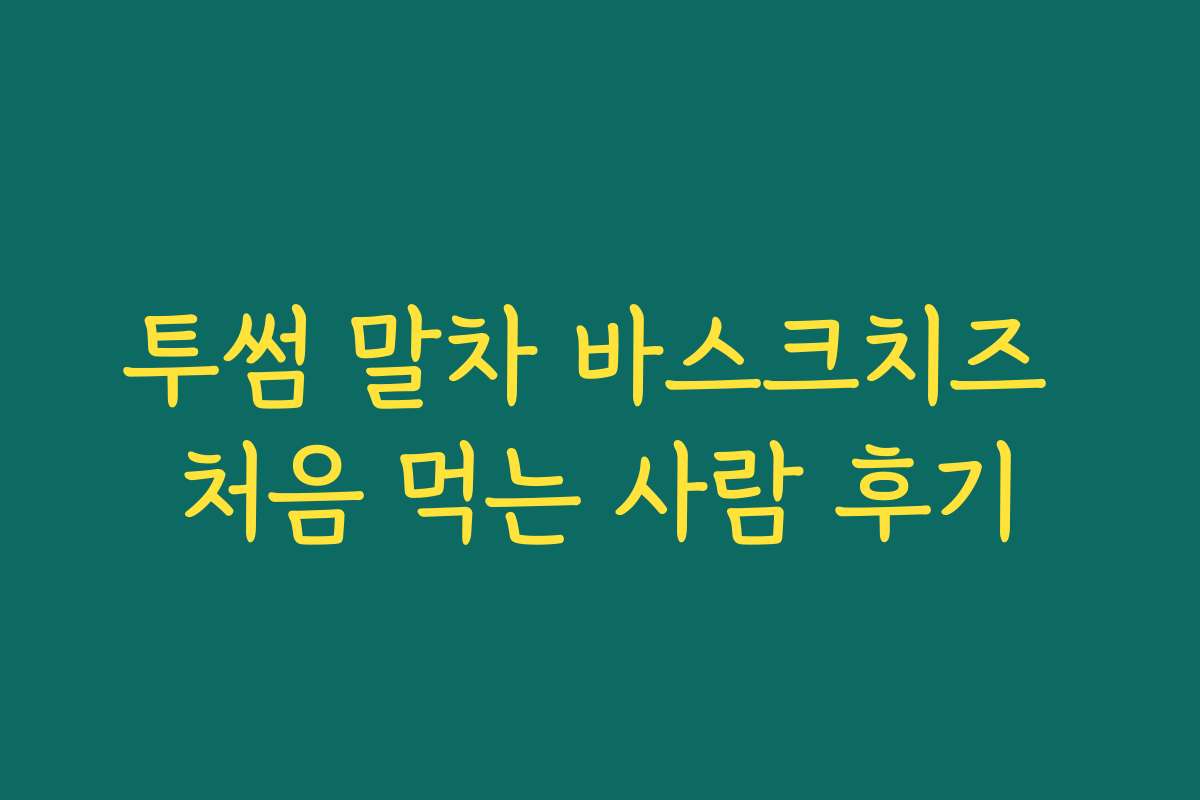 투썸 말차 바스크치즈 처음 먹는 사람 후기