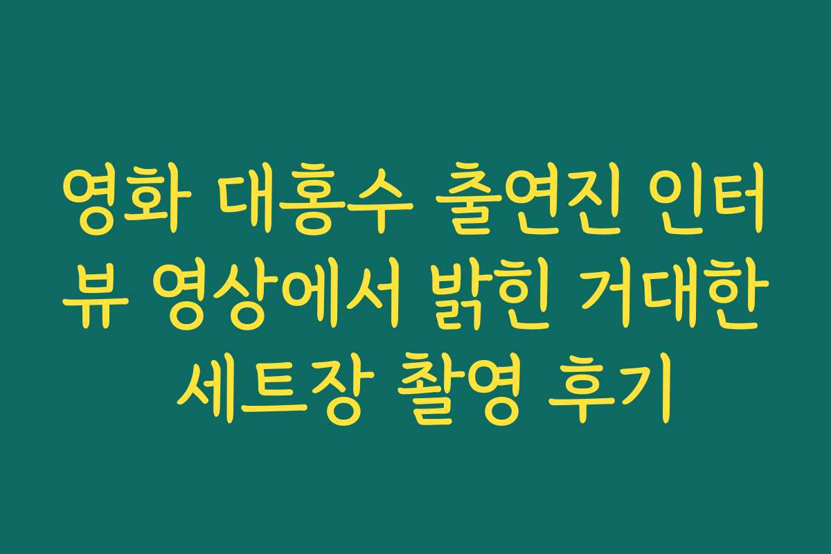 영화 대홍수 출연진 인터뷰 영상에서 밝힌 거대한 세트장 촬영 후기