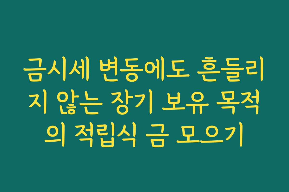 금시세 변동에도 흔들리지 않는 장기 보유 목적의 적립식 금 모으기