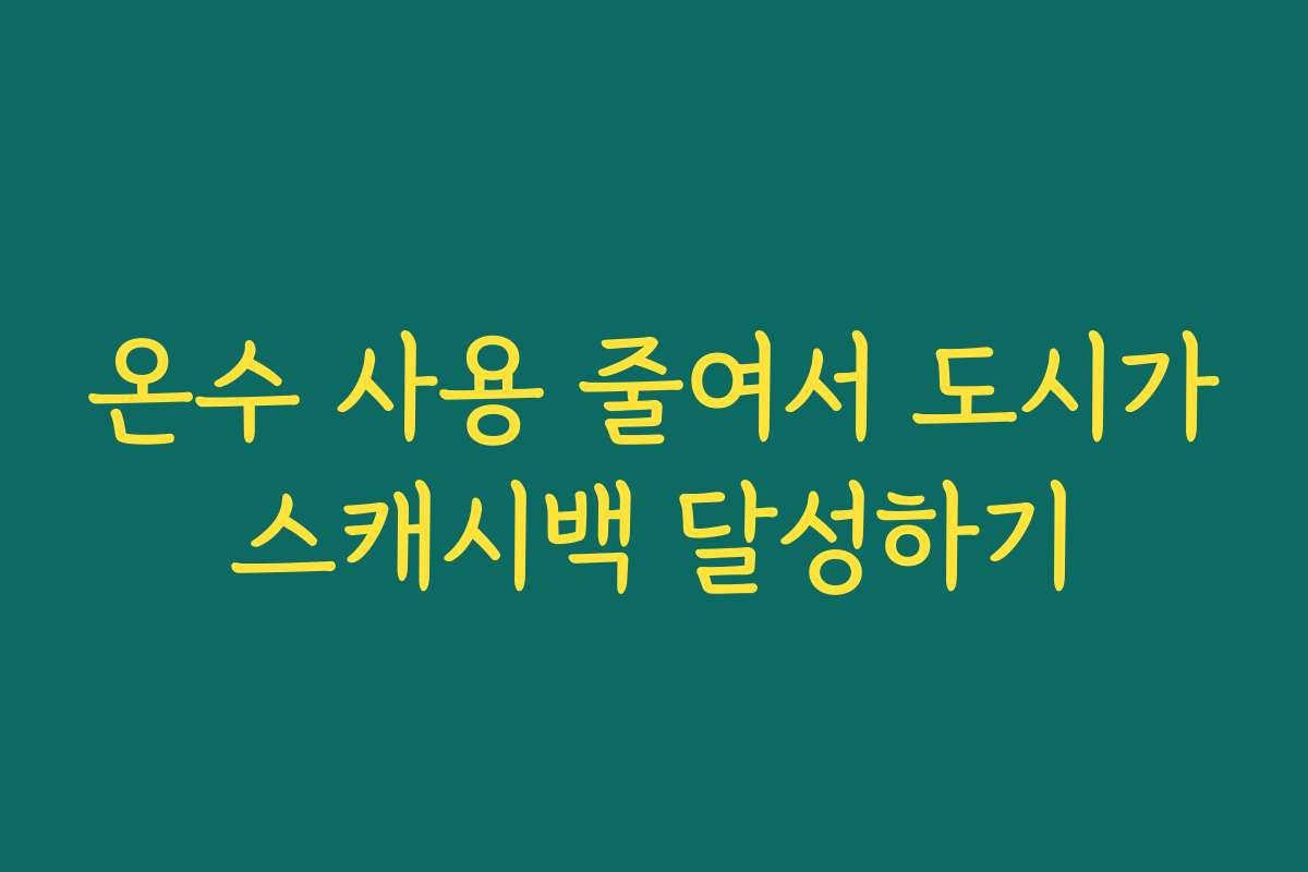 온수 사용 줄여서 도시가스캐시백 달성하기