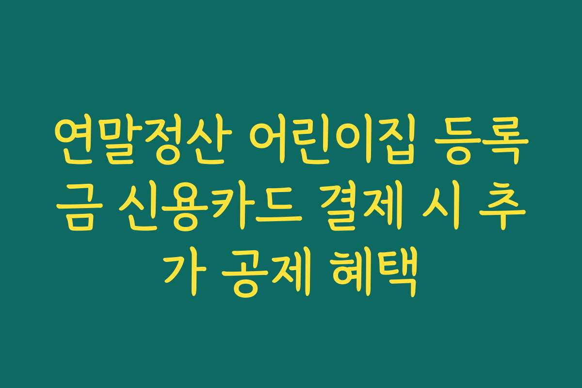 연말정산 어린이집 등록금 신용카드 결제 시 추가 공제 혜택