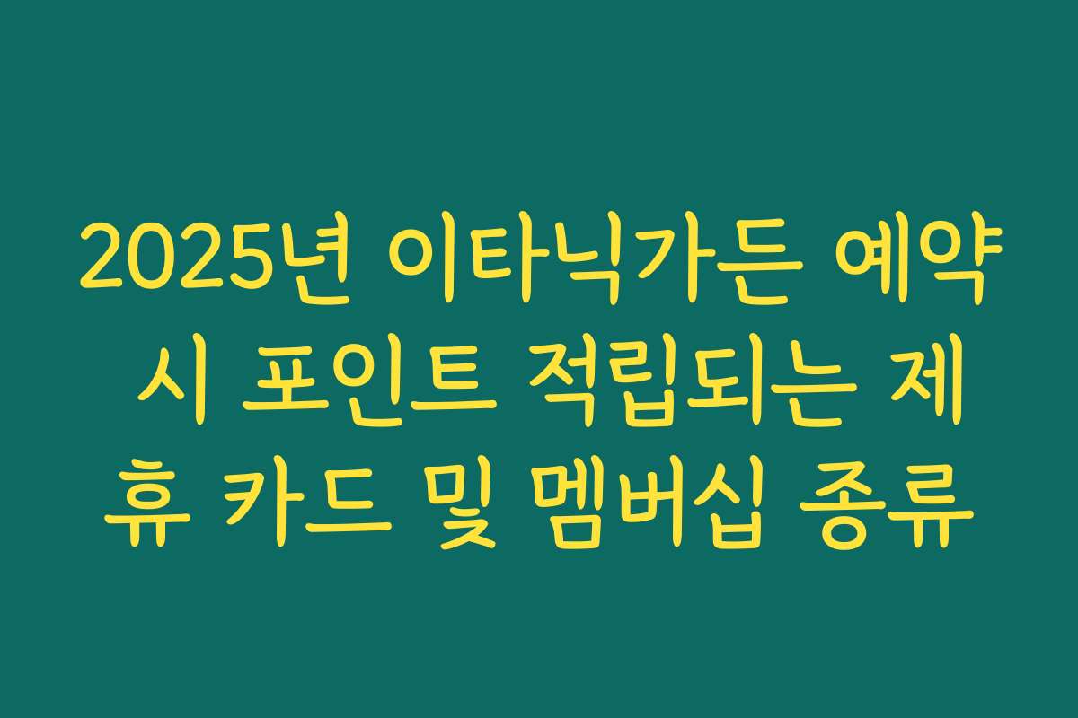 2025년 이타닉가든 예약 시 포인트 적립되는 제휴 카드 및 멤버십 종류