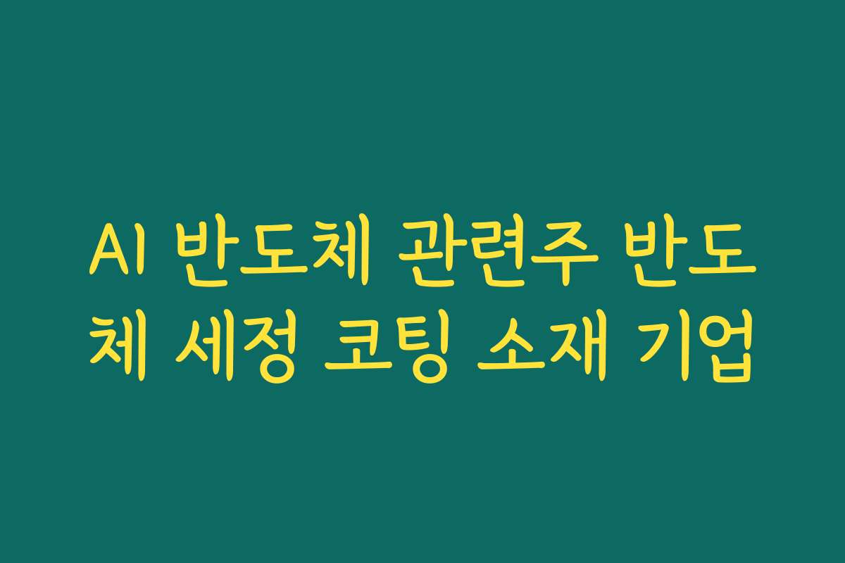 AI 반도체 관련주 반도체 세정 코팅 소재 기업